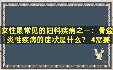 女性最常见的妇科疾病之一：骨盆炎性疾病的症状是什么？ 4需要认真对待